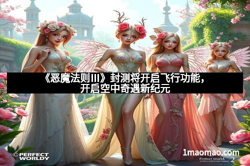 《恶魔法则Ⅲ》封测将开启飞行功能，开启空中奇遇新纪元